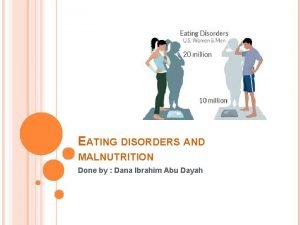 EATING DISORDERS AND MALNUTRITION Done by Dana Ibrahim