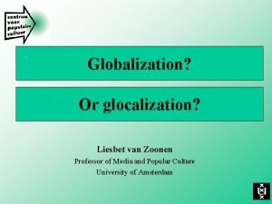 Globalization Or glocalization Liesbet van Zoonen Professor of