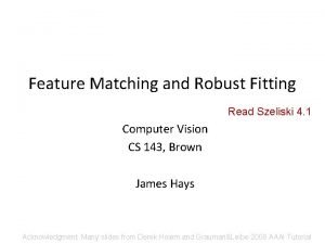 Feature Matching and Robust Fitting Read Szeliski 4