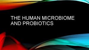 THE HUMAN MICROBIOME AND PROBIOTICS THE HUMAN MICROBIOME