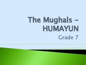 The Mughals HUMAYUN Grade 7 Introduction Babur had