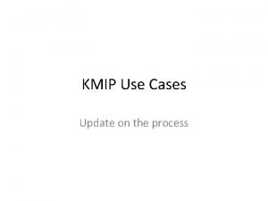 KMIP Use Cases Update on the process Agenda