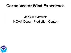 Ocean Vector Wind Experience Joe Sienkiewicz NOAA Ocean