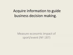 Acquire information to guide business decision making Measure