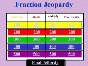 Fraction Jeopardy Add subt divide multiply Frac To