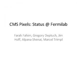 CMS Pixels Status Fermilab Farah Fahim Gregory Deptuch