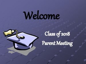 Welcome Class of 2018 Parent Meeting Introductions Deana