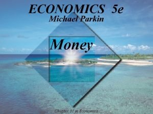 ECONOMICS 5 e Michael Parkin Money Chapter 31