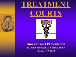 TREATMENT COURTS Inns of Court Presentation By John