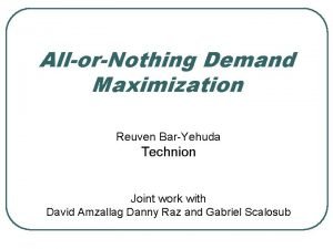 AllorNothing Demand Maximization Reuven BarYehuda Technion Joint work