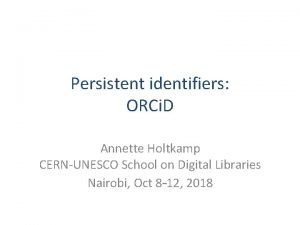 Persistent identifiers ORCi D Annette Holtkamp CERNUNESCO School