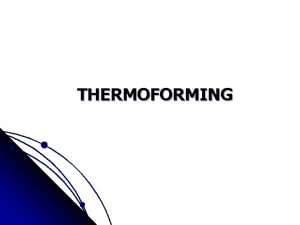 THERMOFORMING Thermoforming Adalah suatu proses yg digunakan utk