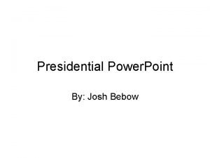 Presidential Power Point By Josh Bebow Fun Facts