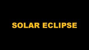 SOLAR ECLIPSE A solar eclipse happens when the