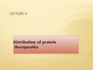 LECTURE8 Distribution of protein therapeutics DISTRIBUTION MECHANISMS AND