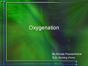 Oxygenation Ms Nirmala Priyadarshanie B Sc Nursing Hons