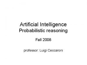 Artificial Intelligence Probabilistic reasoning Fall 2008 professor Luigi