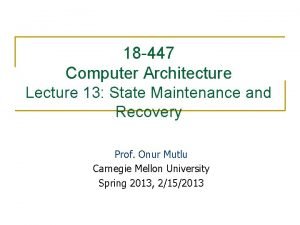 18 447 Computer Architecture Lecture 13 State Maintenance