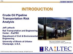 Slide ILLINOIS RAILTEC INTRODUCTION Crude Oil Pipeline Transportation