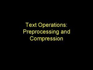 Text Operations Preprocessing and Compression Introduction Document preprocessing Text Operations Preprocessing and Compression Introduction Document preprocessing