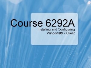 Course 6292 A Installing and Configuring Windows 7