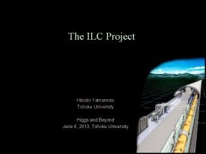 The ILC Project Hitoshi Yamamoto Tohoku University Higgs