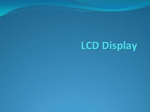 LCD Display LCD Screen Overview For this course