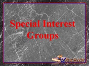 Special Interest Groups Interest Groups Past and Present