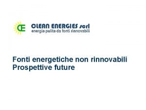 Fonti energetiche non rinnovabili Prospettive future Le tre