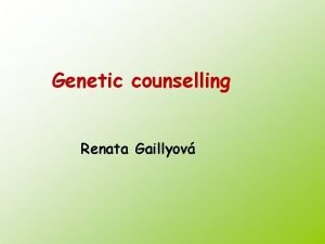 Genetic counselling Renata Gaillyov Clinical genetics Dept of