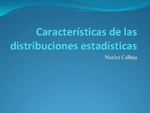 Caractersticas de las distribuciones estadsticas Nazira Calleja Estadstica