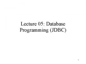 Lecture 05 Database Programming JDBC 1 Outline JDBC