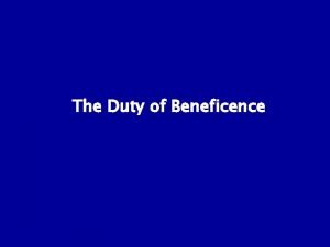 The Duty of Beneficence Do unto others as