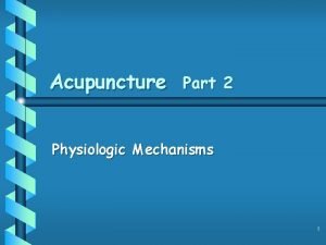 Acupuncture Part 2 Physiologic Mechanisms 1 Physiologic Mechanism