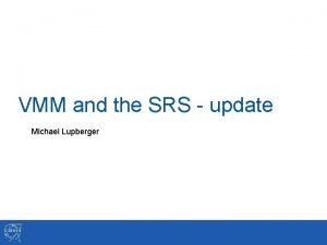 VMM and the SRS update Michael Lupberger Outline
