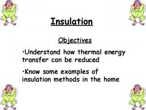 Insulation Objectives Understand how thermal energy transfer can