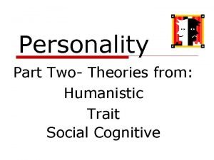 Personality Part Two Theories from Humanistic Trait Social