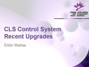 CLS Control System Recent Upgrades Elder Matias Major