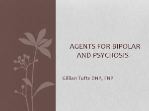 AGENTS FOR BIPOLAR AND PSYCHOSIS Gillian Tufts DNP