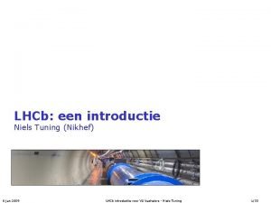 LHCb een introductie Niels Tuning Nikhef 6 jan