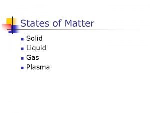 States of Matter n n Solid Liquid Gas