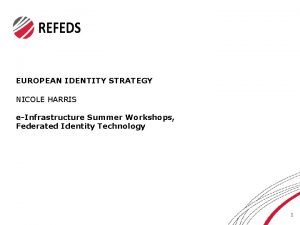 EUROPEAN IDENTITY STRATEGY NICOLE HARRIS eInfrastructure Summer Workshops