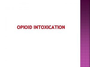 OPIOID INTOXICATION Opioids have analgesic and central nervous