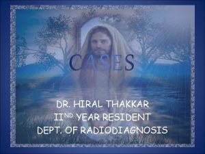 CASES DR HIRAL THAKKAR IIND YEAR RESIDENT DEPT