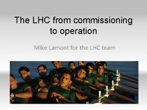 The LHC from commissioning to operation Mike Lamont