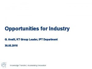 Opportunities for Industry G Anelli KT Group Leader