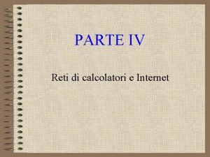 PARTE IV Reti di calcolatori e Internet Obiettivi