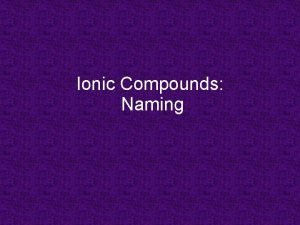 Ionic Compounds Naming Naming Binary Ionic Compounds 1