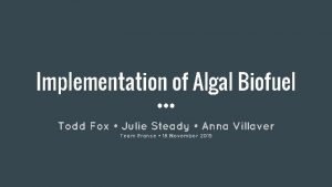Implementation of Algal Biofuel Todd Fox Julie Steady