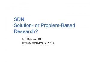 SDN Solution or ProblemBased Research Bob Briscoe BT
